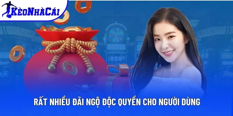 Rất nhiều đãi ngộ độc quyền cho người dùng Rất nhiều đãi ngộ độc quyền cho người dùng