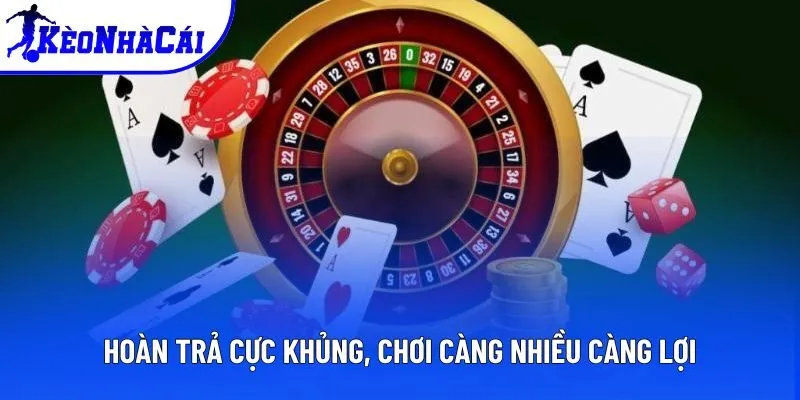 Hoàn trả cực khủng, chơi càng nhiều càng lợi Hoàn trả cực khủng, chơi càng nhiều càng lợi