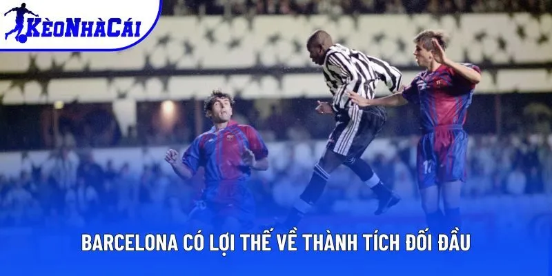 Barcelona có lợi thế về thành tích đối đầu Barcelona có lợi thế về thành tích đối đầu