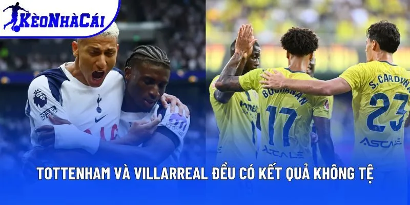 Tottenham và Villarreal đều có kết quả không tệ Tottenham và Villarreal đều có kết quả không tệ