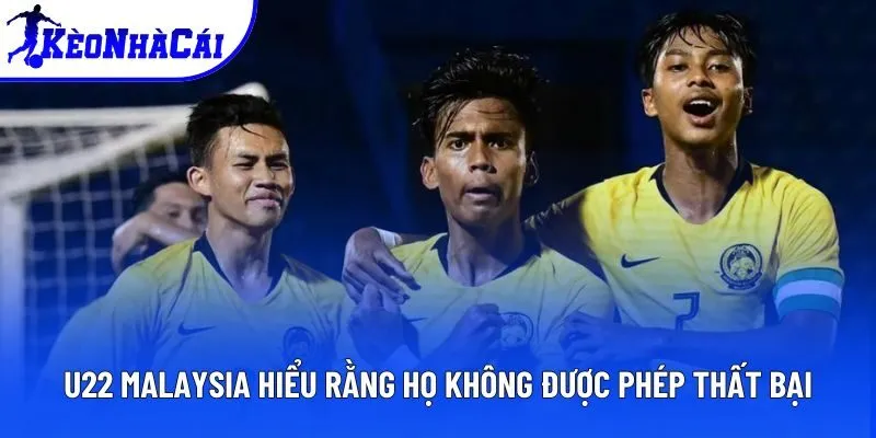 U22 Malaysia hiểu rằng họ không được phép thất bại